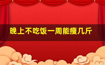 晚上不吃饭一周能瘦几斤