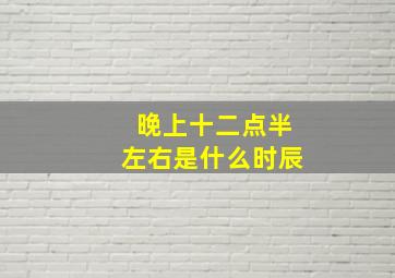 晚上十二点半左右是什么时辰