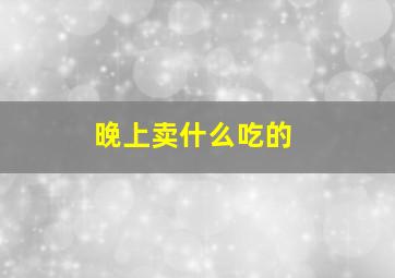 晚上卖什么吃的