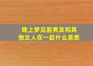 晚上梦见前男友和其他女人在一起什么意思