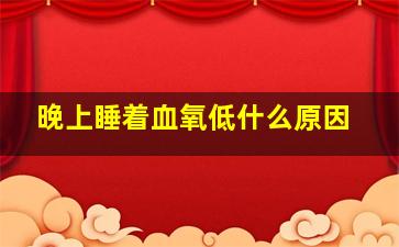 晚上睡着血氧低什么原因