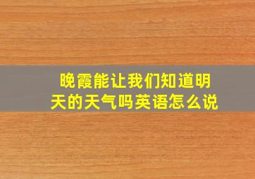 晚霞能让我们知道明天的天气吗英语怎么说