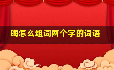 晦怎么组词两个字的词语