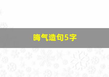 晦气造句5字