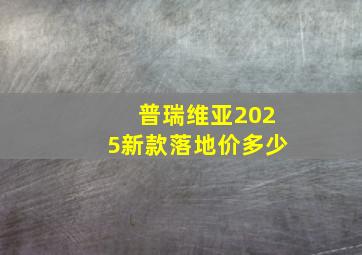 普瑞维亚2025新款落地价多少