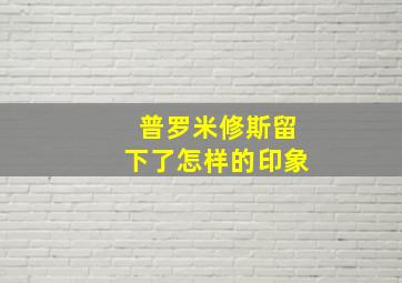 普罗米修斯留下了怎样的印象