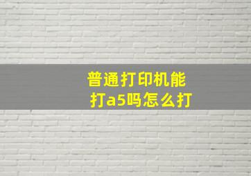 普通打印机能打a5吗怎么打