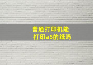 普通打印机能打印a5的纸吗