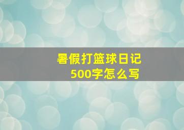 暑假打篮球日记500字怎么写