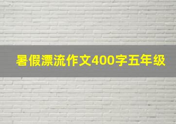 暑假漂流作文400字五年级