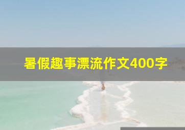 暑假趣事漂流作文400字