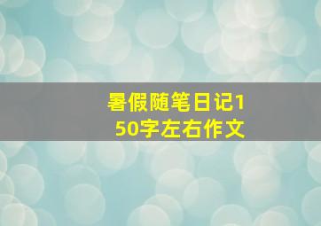 暑假随笔日记150字左右作文