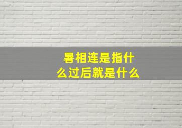 暑相连是指什么过后就是什么