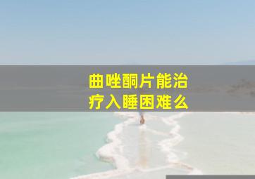 曲唑酮片能治疗入睡困难么