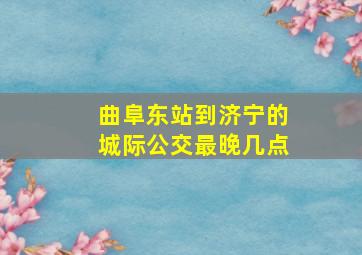 曲阜东站到济宁的城际公交最晚几点