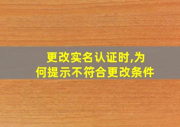 更改实名认证时,为何提示不符合更改条件