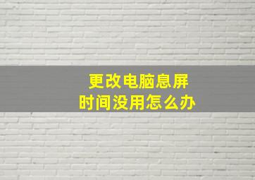 更改电脑息屏时间没用怎么办