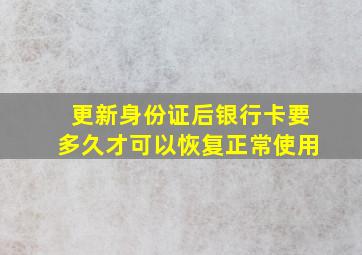 更新身份证后银行卡要多久才可以恢复正常使用