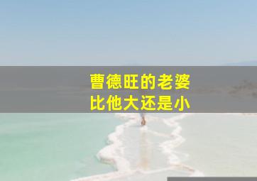 曹德旺的老婆比他大还是小