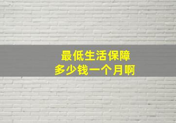 最低生活保障多少钱一个月啊