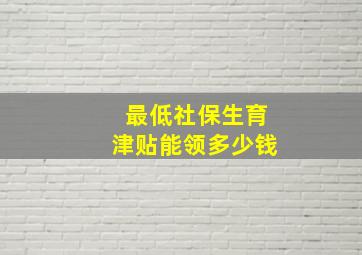 最低社保生育津贴能领多少钱