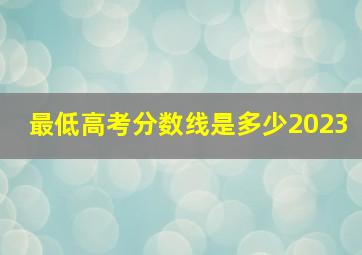 最低高考分数线是多少2023