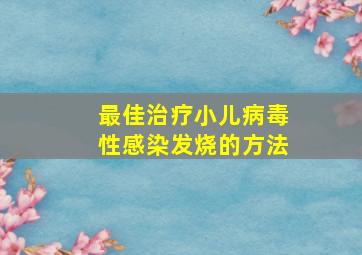 最佳治疗小儿病毒性感染发烧的方法