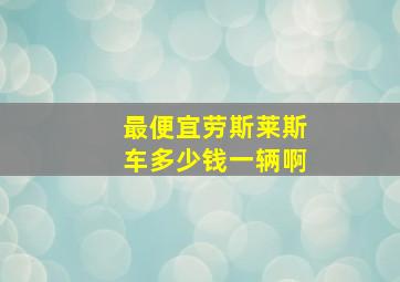 最便宜劳斯莱斯车多少钱一辆啊