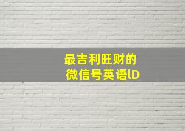 最吉利旺财的微信号英语lD