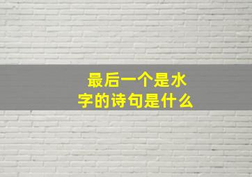 最后一个是水字的诗句是什么