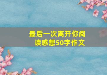 最后一次离开你阅读感想50字作文