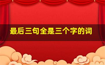 最后三句全是三个字的词