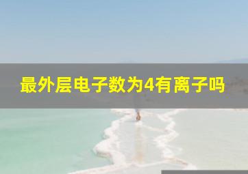 最外层电子数为4有离子吗