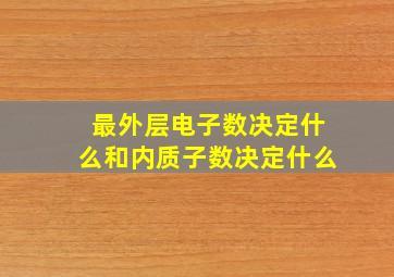 最外层电子数决定什么和内质子数决定什么