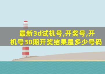 最新3d试机号,开奖号,开机号30期开奖结果是多少号码