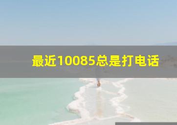 最近10085总是打电话