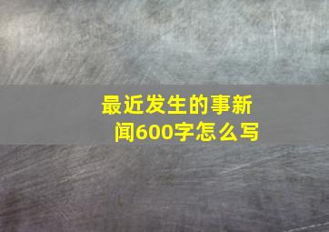 最近发生的事新闻600字怎么写