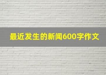 最近发生的新闻600字作文