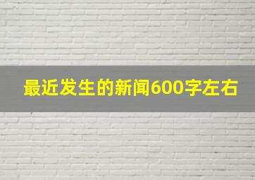 最近发生的新闻600字左右