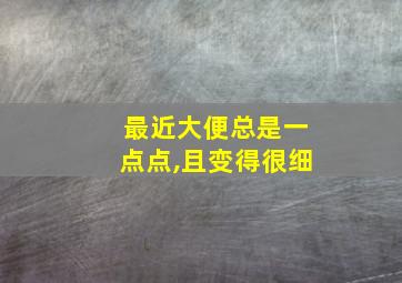 最近大便总是一点点,且变得很细