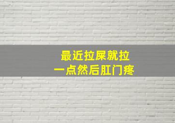 最近拉屎就拉一点然后肛门疼