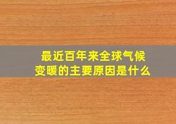 最近百年来全球气候变暖的主要原因是什么