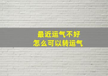 最近运气不好怎么可以转运气