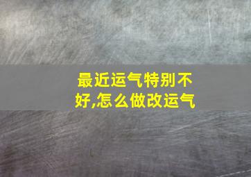 最近运气特别不好,怎么做改运气