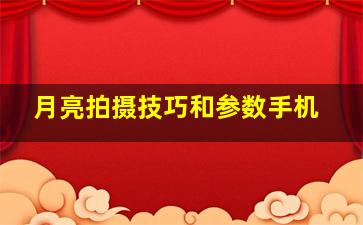 月亮拍摄技巧和参数手机