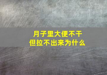 月子里大便不干但拉不出来为什么