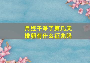 月经干净了第几天排卵有什么征兆吗