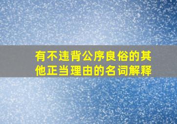 有不违背公序良俗的其他正当理由的名词解释