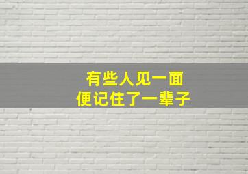 有些人见一面便记住了一辈子