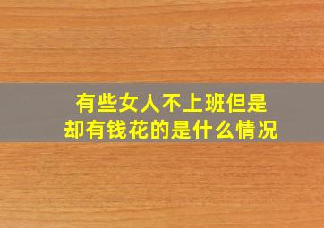 有些女人不上班但是却有钱花的是什么情况